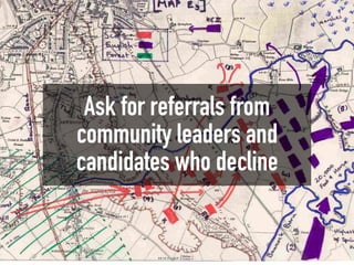 Ask for referrals from
community leaders and
candidates who decline
 