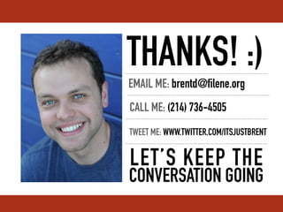THANKS! :)
EMAIL ME: brentd@filene.org
CALL ME: (214) 736-4505
TWEET ME: WWW.TWITTER.COM/ITSJUSTBRENT


LET’S KEEP THE
CONVERSATION GOING
 