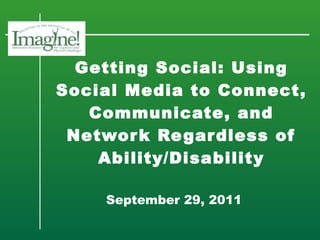 Getting Social: Using Social Media to Connect, Communicate, and Network Regardless of Ability/Disability   September 29, 2011 