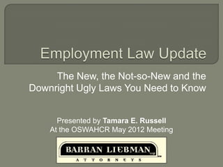 The New, the Not-so-New and the
Downright Ugly Laws You Need to Know


      Presented by Tamara E. Russell
    At the OSWAHCR May 2012 Meeting
 