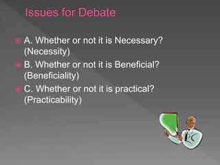  A. Whether or not it is Necessary?
(Necessity)
 B. Whether or not it is Beneficial?
(Beneficiality)
 C. Whether or not it is practical?
(Practicability)
 