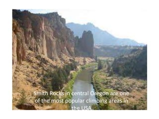 Smith Rocks in central Oregon are one
of the most popular climbing areas in
               the USA
 