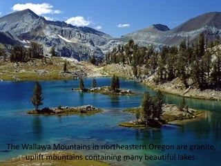 The Wallawa Mountains in northeastern Oregon are granite,
     uplift mountains containing many beautiful lakes.
 