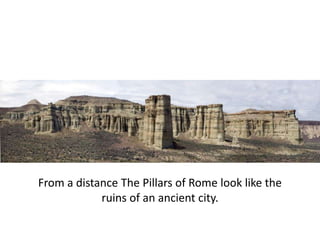From a distance The Pillars of Rome look like the
            ruins of an ancient city.
 