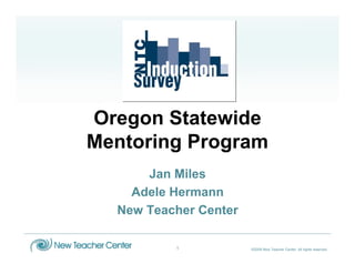 Oregon Statewide
Mentoring Program
      Jan Miles
    Adele Hermann
  New Teacher Center

          1            ©2009 New Teacher Center. All rights reserved.
 
