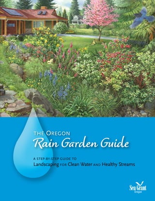 THE   OREGON
Rain Garden Guide
A STEP-BY-STEP GUIDE TO
Landscaping FOR Clean Water AND Healthy Streams
 