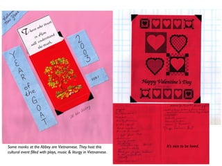 Some monks at the Abbey are Vietnamese. They host this
cultural event filled with plays, music & liturgy in Vietnamese.
It’s nice to be loved.
 