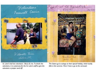 St. Luke’s had two volunteers - Becca & me. To thank the
volunteers, it is customary for the St. Luke’s staff to give the
volunteers a proper send off.
The Sisters go to outings on their special holiday, which luckily
falls in the summer. Here I have a go at the carrousel.
 