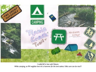 I really fell in love with Nature.
While camping, an RV neighbor lent me a hammer for the tent stakes. Folks sure can be nice!!!
 