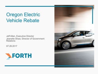 Oregon Electric
Vehicle Rebate
Jeff Allen, Executive Director
Jeanette Shaw, Director of Government
Relations
07.28.2017
 