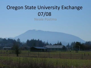 Oregon State University Exchange
             07/08
           Neale Postma
 