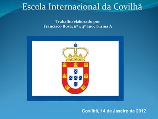 Escola Internacional da Covilhã Trabalho elaborado por Francisco Rosa, nº 1, 4º ano, Turma A Covilhã, 14 de Janeiro de 2012 