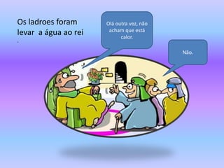 Os ladroes foram      Olá outra vez, não
                       acham que está
levar a água ao rei         calor.
.

                                           Não.
 