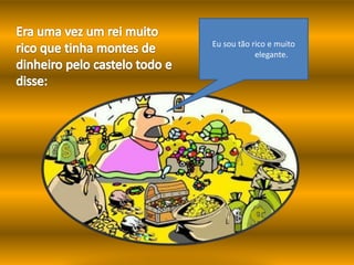 Eu sou tão rico e muito
            elegante.
 
