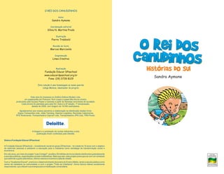 O REI DOS CANUDINHOS
Autor
Sandra Aymone
Coordenação editorial
Sílnia N. Martins Prado
Ilustração
Pierre Trabbold
Revisão de texto
Marcos Marcionilo
Diagramação
Linea Creativa
Realização
Fundação ducar DPaschoal
E
www.educardpaschoal.org.br
Fone: (19) 3728 8129
Esta coleção é uma homenagem ao nosso querido
colega Mateus, idealizador do projeto.
Sobre a Fundação Educar D aschoal
P
A Fundação Educar DPaschoal – investimento social do grupo DPaschoal – foi criada há 18 anos com o objetivo
de estimular pessoas a adotarem a educação para a cidadania como estratégia de transformação social e
econômica.
Em oito anos, por meio do projeto "Leia Comigo!", já editou 30 milhões de livros infantis distribuídos gratuitamente
a escolas públicas, organizações sociais e bibliotecas. Mais que isso, este projeto preocupa-se com um conteúdo
que estimule o gosto pela leitura, reforce valores e incentive a atitude cidadã.
Com a "Academia Educar", promove o desenvolvimento de jovens do Ensino Médio, tendo a escola pública como
centro de cidadania na comunidade; e com o projeto "Trote da Cidadania", forma futuros líderes socialmente
responsáveis, que utilizam sua energia para a mobilização universitária.
Esta obra foi impressa na Gráfica Editora Modelo Ltda.
em papelcartão Art Premium Tech (capa) e papel Alta Alvura (miolo),
produzidos pela Suzano Papel e Celulose a partir de florestas renováveis de eucalipto.
Cada árvore foi plantada para este fim. Esta é a 6ª edição, 1ª reimpressão,
datada de 2008, com tiragem de 18.000 exemplares.
Agradecemos aos nossos parceiros a colaboração na distribuição destes livros:
Argius Transportes Ltda., Atlas Translog, Hiperion Logística, Reunidas Catarinense,
RTE Rodonaves, Transportadora Capivari Ltda.,Transportadora JPN Ltda.,TRN Pavan.
A tiragem e a prestação de contas referentes a esta
publicação foram conferidas pela Deloitte.
Sandra Aymone
O Rei dos
O Rei dos
Canudinhos
Canudinhos
Histórias do SUl
 