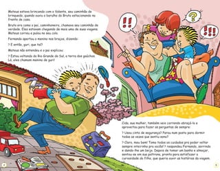 Mateus estava brincando com o Valente, seu caminhão de
brinquedo, quando ouviu o barulho do Bruto estacionando na
frente de casa.
Bruto era como o pai, caminhoneiro, chamava seu caminhão de
verdade. Eles estavam chegando de mais uma de suas viagens.
Mateus correu e pulou no seu colo.
Fernando apertou o menino nos braços, dizendo:
E então, guri, que tal?
Mateus não entendeu e o pai explicou:
Estou voltando do Rio Grande do Sul, a terra dos gaúchos.
Lá, eles chamam menino de guri!
?
?
2
Cida, sua mulher, também veio correndo abraçá-lo e
aproveitou para fazer as perguntas de sempre:
Usou cinto de segurança? Parou num posto para dormir
todas as vezes que sentiu sono?
Claro, meu bem! Tomo todos os cuidados pra poder voltar
sempre inteirinho pra vocês! respondeu Fernando, sorrindo
e dando-lhe um beijo. Depois de tomar um banho e almoçar,
sentou-se em sua poltrona, pronto para satisfazer a
curiosidade do filho, que queria ouvir as histórias da viagem.
?
?
?
3
 