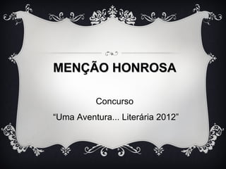 MENÇÃO HONROSA

          Concurso
“Uma Aventura... Literária 2012”
 