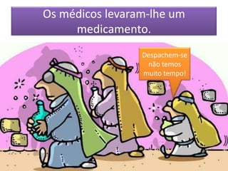 Os médicos levaram-lhe um
     medicamento.
                 Despachem-se
                  não temos
                 muito tempo!
 
