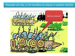 Passado um dia, o rei mandou-os atacar o castelo vizinho


                                  Vamos atacar!
 
