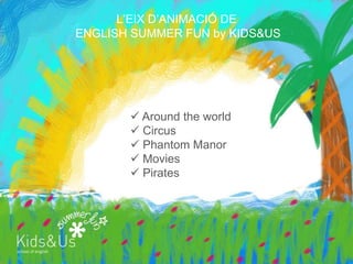 L’EIX D’ANIMACIÓ DE
ENGLISH SUMMER FUN by KIDS&US




        Around the world
        Circus
        Phantom Manor
        Movies
        Pirates
 