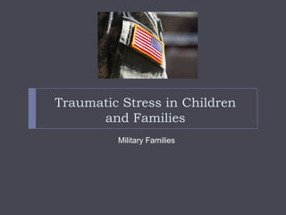 Traumatic Stress in Children
      and Families
         Military Families
 