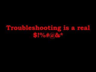Troubleshooting is a real
$!%#@&*
 