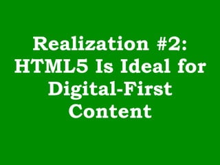 Realization #2:
HTML5 Is Ideal for
Digital-First
Content
 