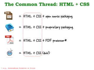 The Common Thread: HTML + CSS
* e.g., AntennaHouse Formatter or Prince!
= HTML + CSS + open source packaging
= HTML + CSS + proprietary packaging
= HTML + CSS + PDF processor*
= HTML + CSS (duh!)
 