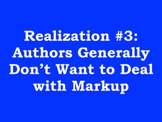 Realization #3:
Authors Generally
Don’t Want to Deal
with Markup
 