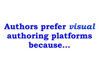 Authors prefer visual
authoring platforms
because…
 
