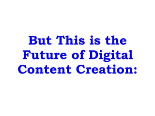 But This is the
Future of Digital
Content Creation:
 