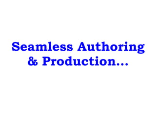 Seamless Authoring
& Production…
 