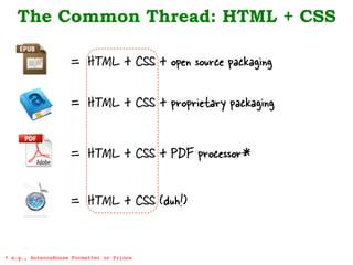 The Common Thread: HTML + CSS
* e.g., AntennaHouse Formatter or Prince!
= HTML + CSS + open source packaging
= HTML + CSS ...