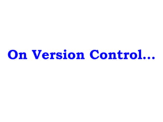 On Version Control…
 