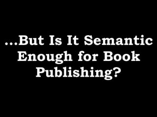 …But Is It Semantic
Enough for Book
Publishing?
 