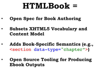 HTMLBook =
•  Open Spec for Book Authoring
•  Subsets XHTML5 Vocabulary and
Content Model
•  Adds Book-Specific Semantics ...