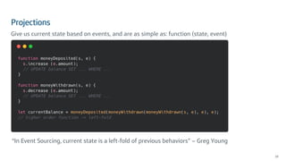 Projections
28
Give us current state based on events, and are as simple as: function (state, event)
“In Event Sourcing, cu...