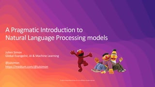 © 2019, Amazon Web Services, Inc. or its affiliates. All rights reserved.
A Pragmatic Introduction to
Natural Language Processing models
Julien Simon
Global Evangelist, AI & Machine Learning
@julsimon
https://medium.com/@julsimon
 