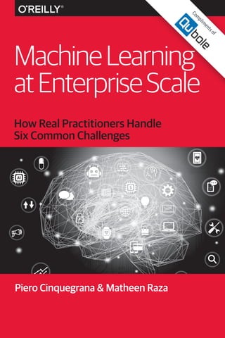 Piero Cinquegrana & Matheen Raza
How Real Practitioners Handle
Six Common Challenges
MachineLearning
atEnterpriseScale
C
o...