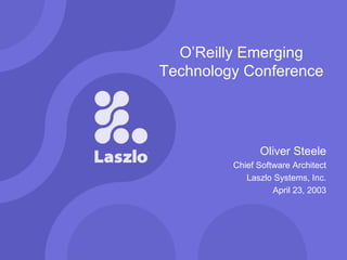 O’Reilly Emerging Technology Conference Oliver Steele Chief Software Architect Laszlo Systems, Inc. April 23, 2003 