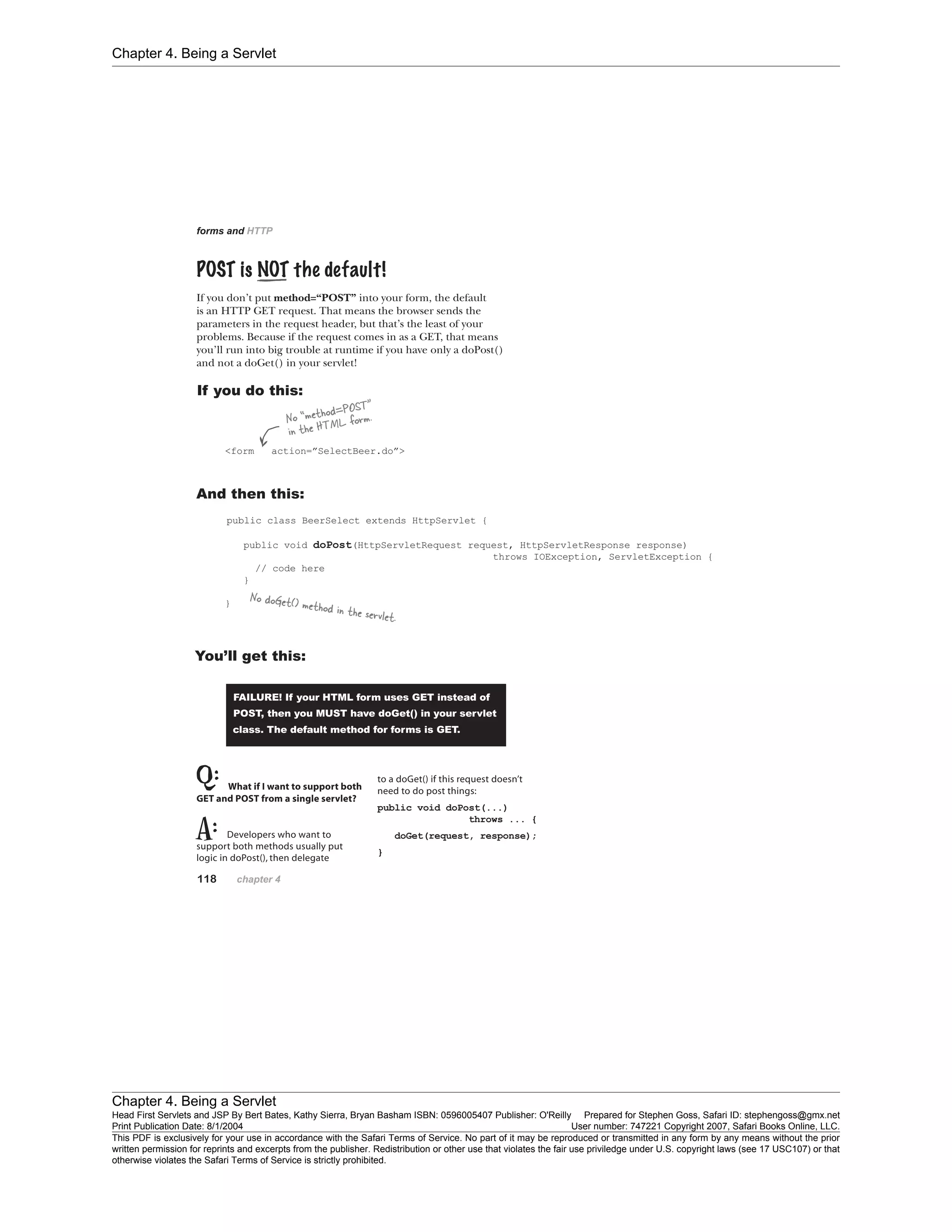 Chapter 4. Being a Servlet
Chapter 4. Being a Servlet
Head First Servlets and JSP By Bert Bates, Kathy Sierra, Bryan Basham ISBN: 0596005407 Publisher: O'Reilly Prepared for Stephen Goss, Safari ID: stephengoss@gmx.net
Print Publication Date: 8/1/2004 User number: 747221 Copyright 2007, Safari Books Online, LLC.
This PDF is exclusively for your use in accordance with the Safari Terms of Service. No part of it may be reproduced or transmitted in any form by any means without the prior
written permission for reprints and excerpts from the publisher. Redistribution or other use that violates the fair use priviledge under U.S. copyright laws (see 17 USC107) or that
otherwise violates the Safari Terms of Service is strictly prohibited.
 