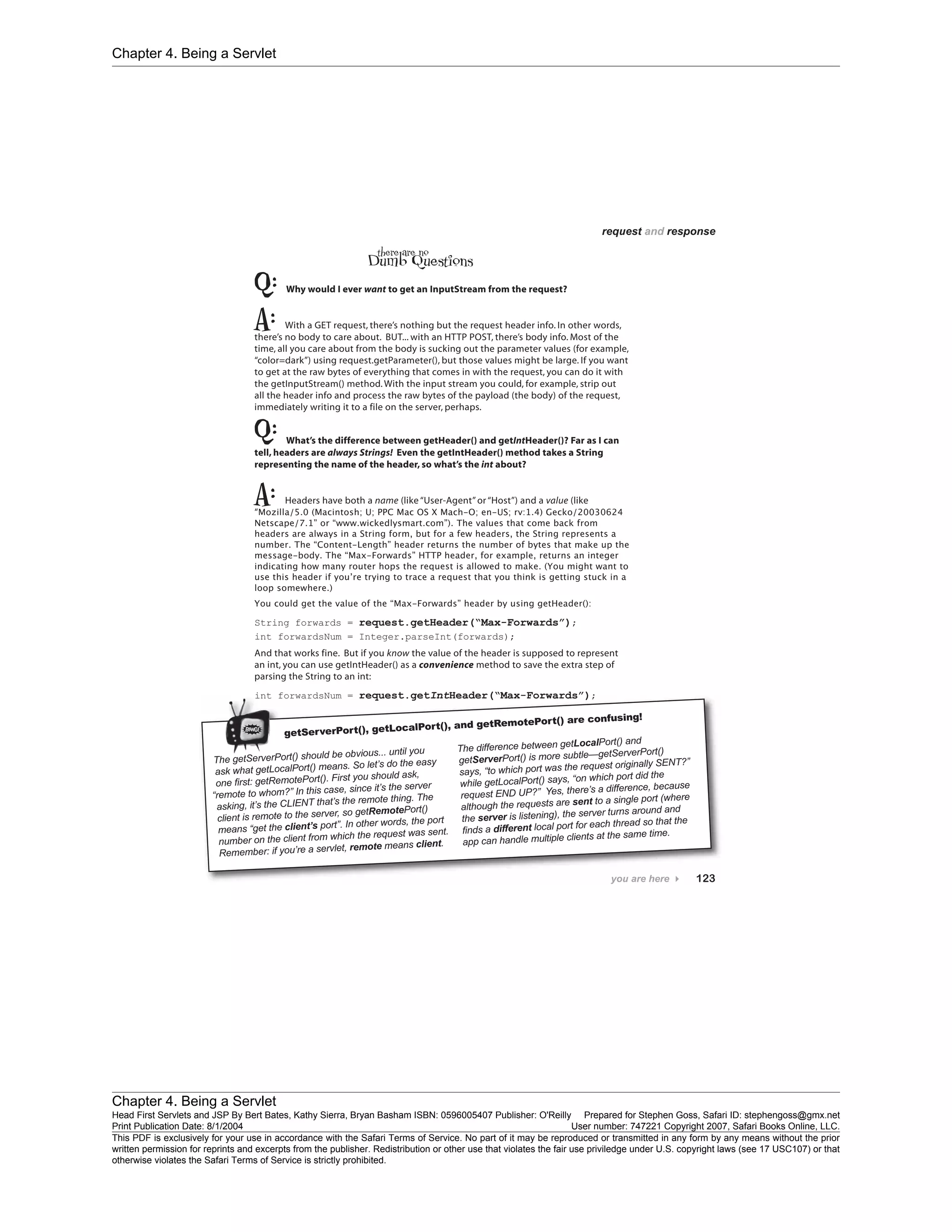 Chapter 4. Being a Servlet
Chapter 4. Being a Servlet
Head First Servlets and JSP By Bert Bates, Kathy Sierra, Bryan Basham ISBN: 0596005407 Publisher: O'Reilly Prepared for Stephen Goss, Safari ID: stephengoss@gmx.net
Print Publication Date: 8/1/2004 User number: 747221 Copyright 2007, Safari Books Online, LLC.
This PDF is exclusively for your use in accordance with the Safari Terms of Service. No part of it may be reproduced or transmitted in any form by any means without the prior
written permission for reprints and excerpts from the publisher. Redistribution or other use that violates the fair use priviledge under U.S. copyright laws (see 17 USC107) or that
otherwise violates the Safari Terms of Service is strictly prohibited.
 