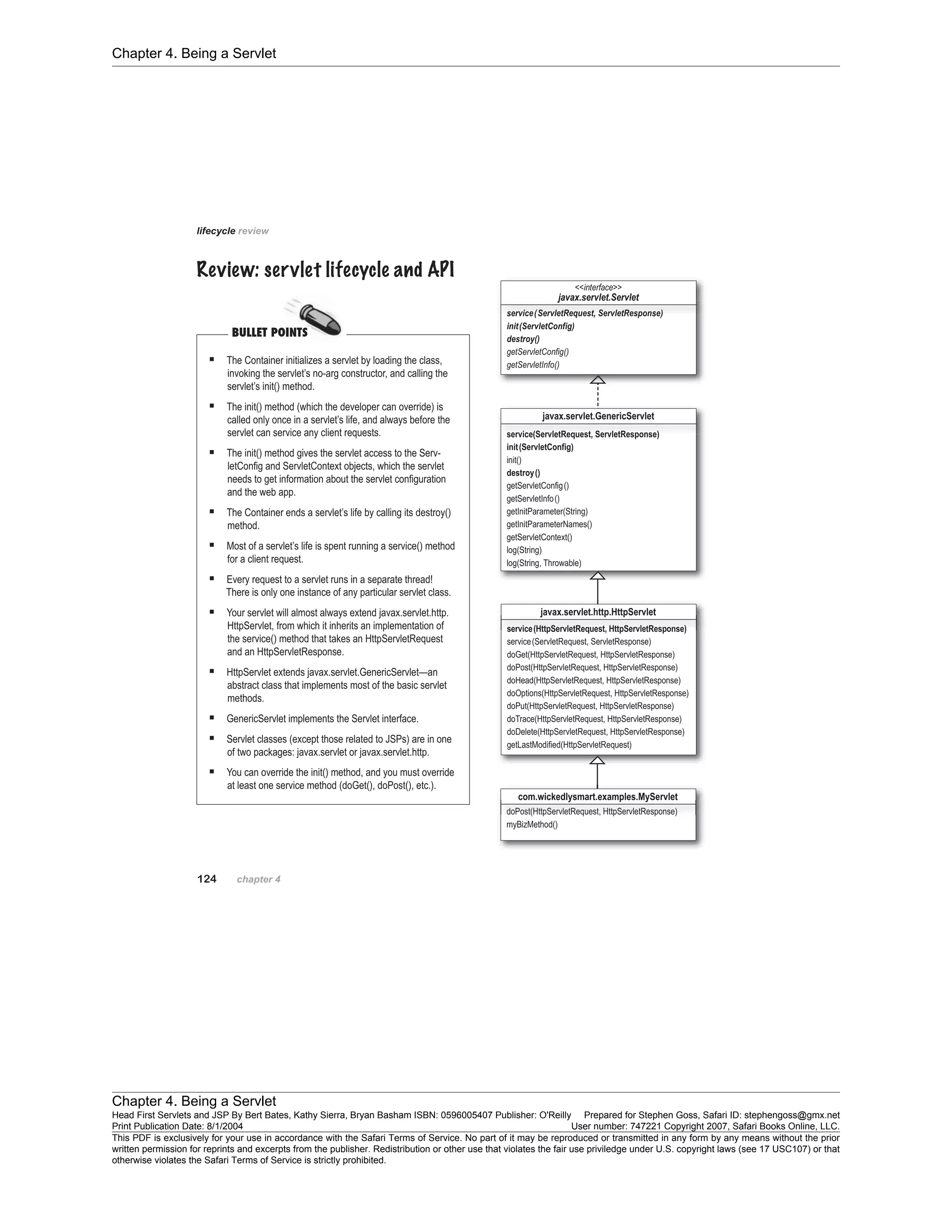 Chapter 4. Being a Servlet
Chapter 4. Being a Servlet
Head First Servlets and JSP By Bert Bates, Kathy Sierra, Bryan Basham ISBN: 0596005407 Publisher: O'Reilly Prepared for Stephen Goss, Safari ID: stephengoss@gmx.net
Print Publication Date: 8/1/2004 User number: 747221 Copyright 2007, Safari Books Online, LLC.
This PDF is exclusively for your use in accordance with the Safari Terms of Service. No part of it may be reproduced or transmitted in any form by any means without the prior
written permission for reprints and excerpts from the publisher. Redistribution or other use that violates the fair use priviledge under U.S. copyright laws (see 17 USC107) or that
otherwise violates the Safari Terms of Service is strictly prohibited.
 