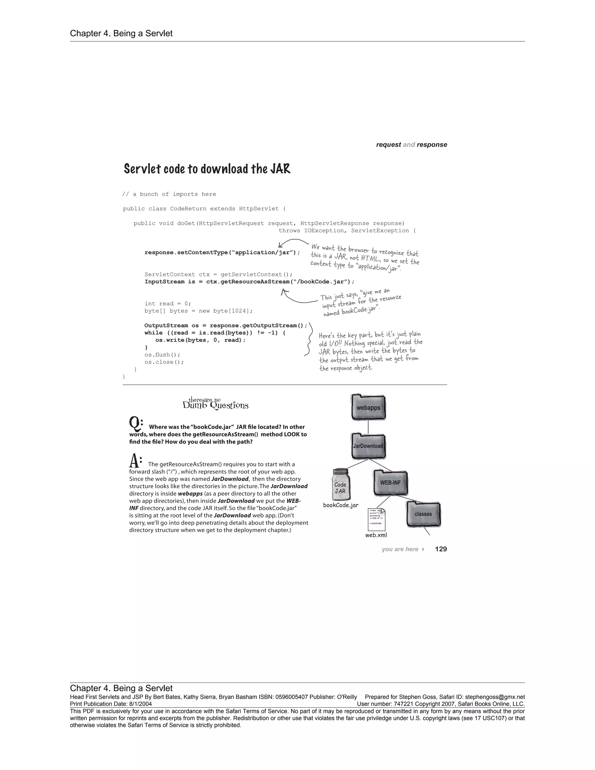 Chapter 4. Being a Servlet
Chapter 4. Being a Servlet
Head First Servlets and JSP By Bert Bates, Kathy Sierra, Bryan Basham ISBN: 0596005407 Publisher: O'Reilly Prepared for Stephen Goss, Safari ID: stephengoss@gmx.net
Print Publication Date: 8/1/2004 User number: 747221 Copyright 2007, Safari Books Online, LLC.
This PDF is exclusively for your use in accordance with the Safari Terms of Service. No part of it may be reproduced or transmitted in any form by any means without the prior
written permission for reprints and excerpts from the publisher. Redistribution or other use that violates the fair use priviledge under U.S. copyright laws (see 17 USC107) or that
otherwise violates the Safari Terms of Service is strictly prohibited.
 