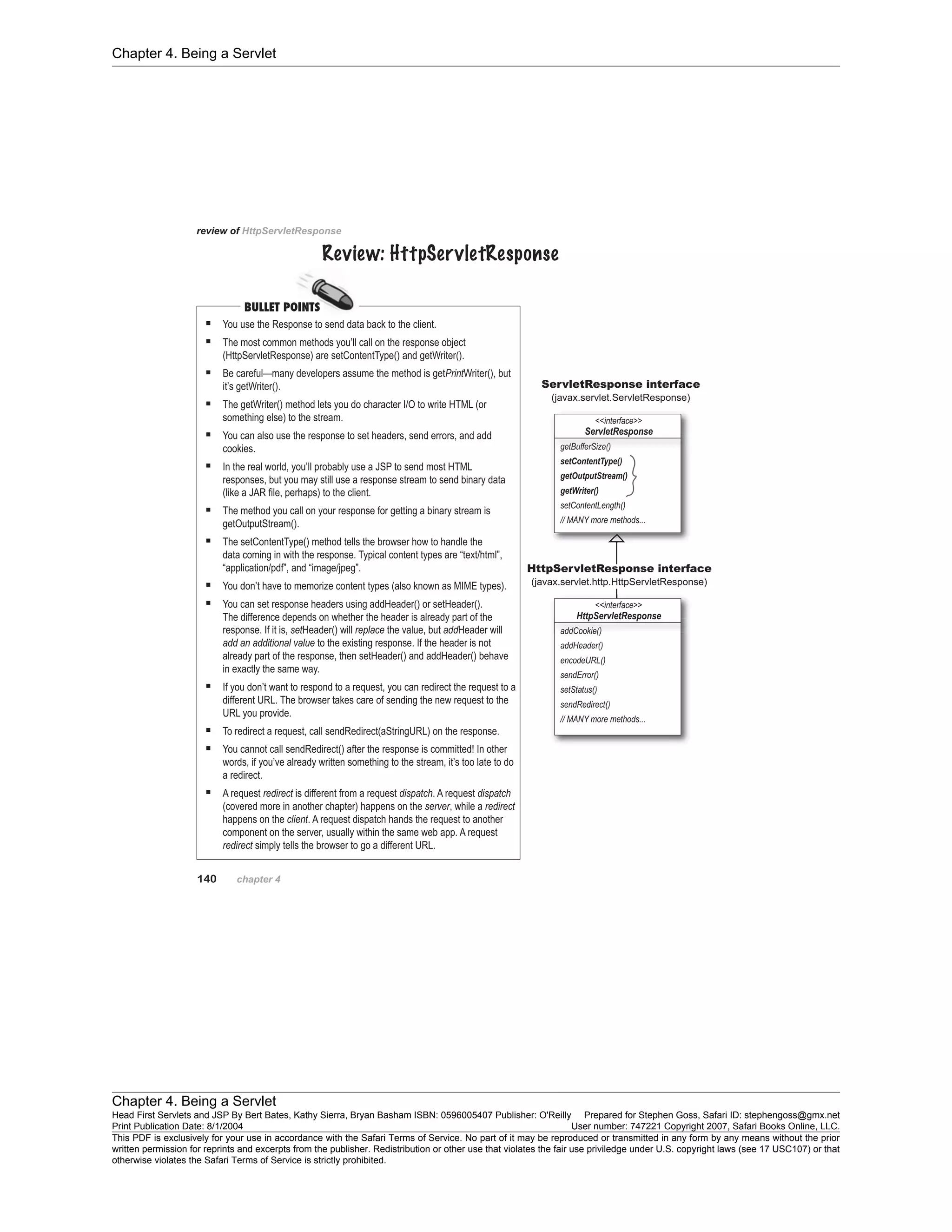 Chapter 4. Being a Servlet
Chapter 4. Being a Servlet
Head First Servlets and JSP By Bert Bates, Kathy Sierra, Bryan Basham ISBN: 0596005407 Publisher: O'Reilly Prepared for Stephen Goss, Safari ID: stephengoss@gmx.net
Print Publication Date: 8/1/2004 User number: 747221 Copyright 2007, Safari Books Online, LLC.
This PDF is exclusively for your use in accordance with the Safari Terms of Service. No part of it may be reproduced or transmitted in any form by any means without the prior
written permission for reprints and excerpts from the publisher. Redistribution or other use that violates the fair use priviledge under U.S. copyright laws (see 17 USC107) or that
otherwise violates the Safari Terms of Service is strictly prohibited.
 