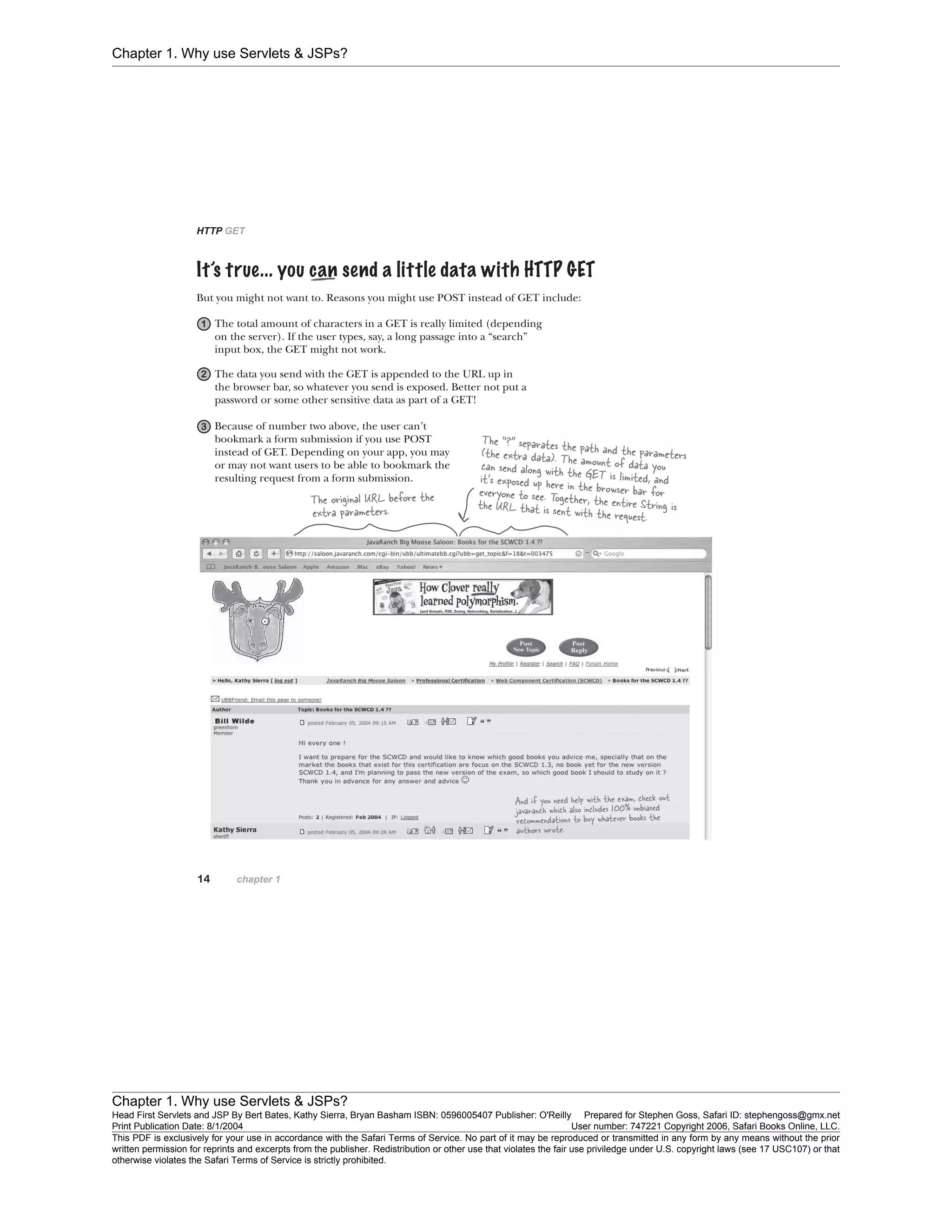 Chapter 1. Why use Servlets & JSPs?
Chapter 1. Why use Servlets & JSPs?
Head First Servlets and JSP By Bert Bates, Kathy Sierra, Bryan Basham ISBN: 0596005407 Publisher: O'Reilly Prepared for Stephen Goss, Safari ID: stephengoss@gmx.net
Print Publication Date: 8/1/2004 User number: 747221 Copyright 2006, Safari Books Online, LLC.
This PDF is exclusively for your use in accordance with the Safari Terms of Service. No part of it may be reproduced or transmitted in any form by any means without the prior
written permission for reprints and excerpts from the publisher. Redistribution or other use that violates the fair use priviledge under U.S. copyright laws (see 17 USC107) or that
otherwise violates the Safari Terms of Service is strictly prohibited.
 