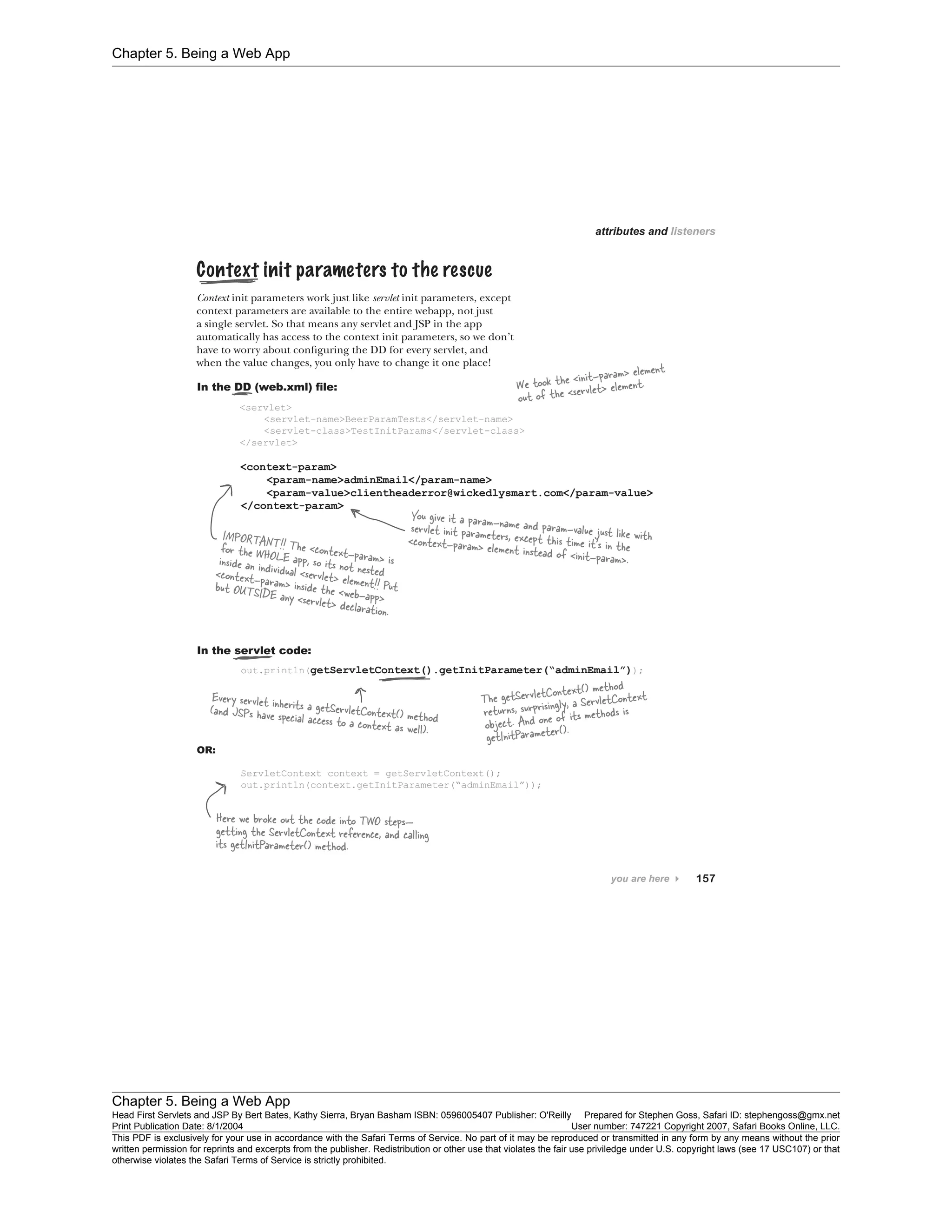 Chapter 5. Being a Web App
Chapter 5. Being a Web App
Head First Servlets and JSP By Bert Bates, Kathy Sierra, Bryan Basham ISBN: 0596005407 Publisher: O'Reilly Prepared for Stephen Goss, Safari ID: stephengoss@gmx.net
Print Publication Date: 8/1/2004 User number: 747221 Copyright 2007, Safari Books Online, LLC.
This PDF is exclusively for your use in accordance with the Safari Terms of Service. No part of it may be reproduced or transmitted in any form by any means without the prior
written permission for reprints and excerpts from the publisher. Redistribution or other use that violates the fair use priviledge under U.S. copyright laws (see 17 USC107) or that
otherwise violates the Safari Terms of Service is strictly prohibited.
 