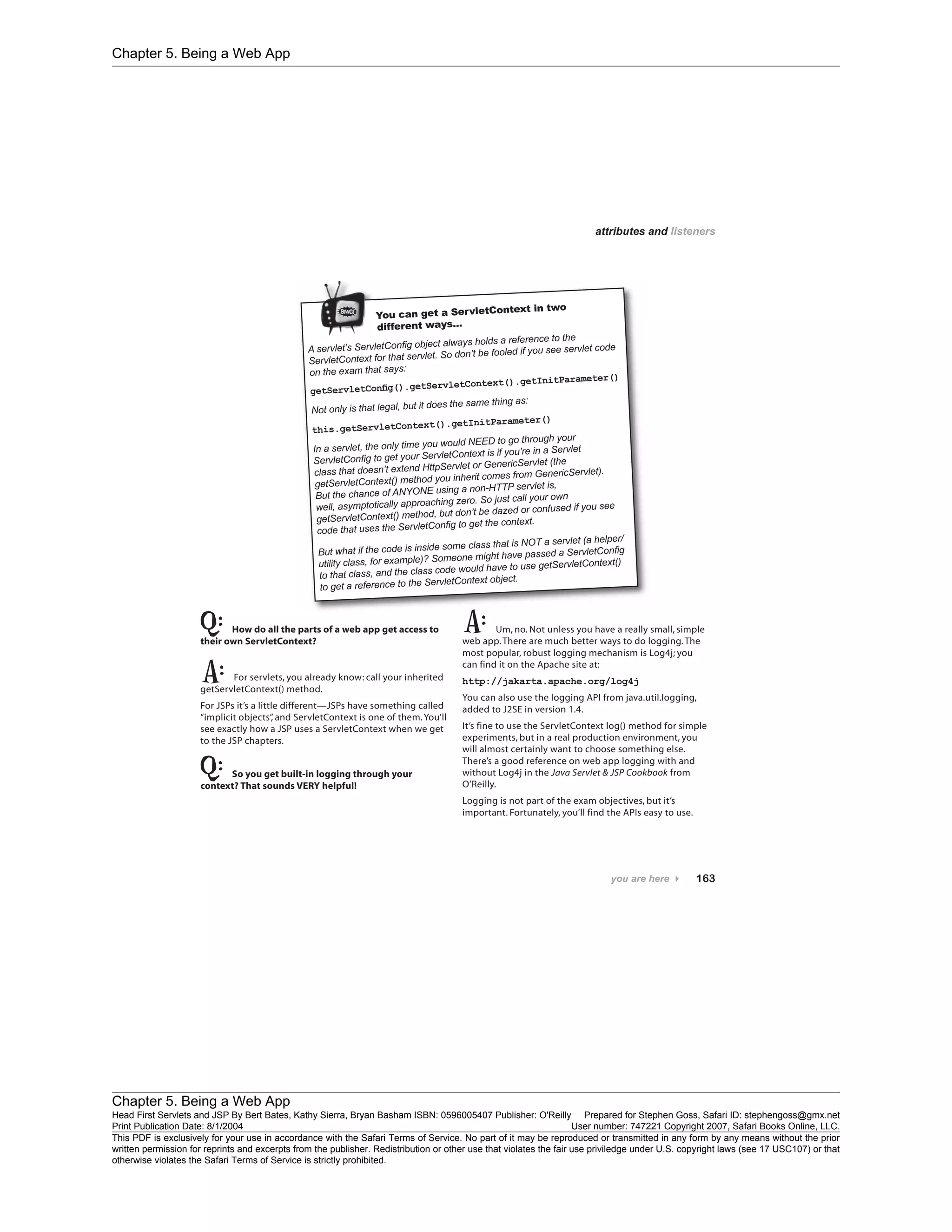 Chapter 5. Being a Web App
Chapter 5. Being a Web App
Head First Servlets and JSP By Bert Bates, Kathy Sierra, Bryan Basham ISBN: 0596005407 Publisher: O'Reilly Prepared for Stephen Goss, Safari ID: stephengoss@gmx.net
Print Publication Date: 8/1/2004 User number: 747221 Copyright 2007, Safari Books Online, LLC.
This PDF is exclusively for your use in accordance with the Safari Terms of Service. No part of it may be reproduced or transmitted in any form by any means without the prior
written permission for reprints and excerpts from the publisher. Redistribution or other use that violates the fair use priviledge under U.S. copyright laws (see 17 USC107) or that
otherwise violates the Safari Terms of Service is strictly prohibited.
 