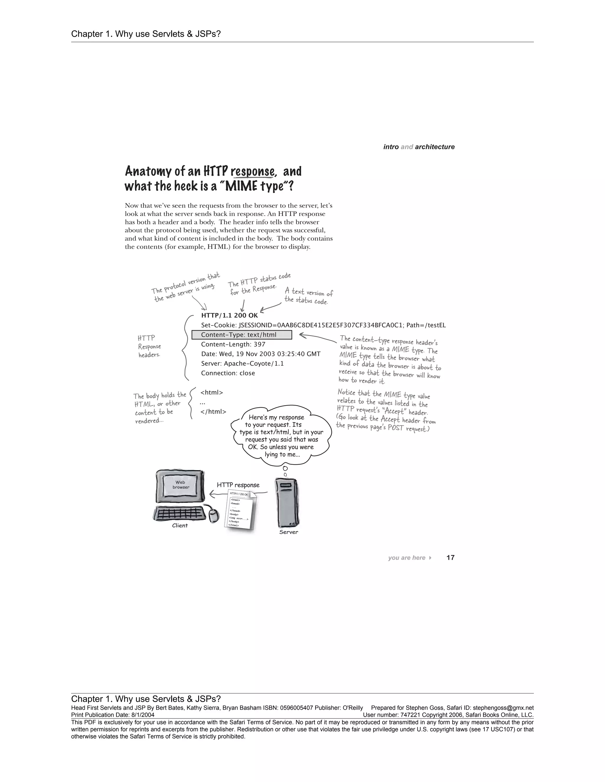 Chapter 1. Why use Servlets & JSPs?
Chapter 1. Why use Servlets & JSPs?
Head First Servlets and JSP By Bert Bates, Kathy Sierra, Bryan Basham ISBN: 0596005407 Publisher: O'Reilly Prepared for Stephen Goss, Safari ID: stephengoss@gmx.net
Print Publication Date: 8/1/2004 User number: 747221 Copyright 2006, Safari Books Online, LLC.
This PDF is exclusively for your use in accordance with the Safari Terms of Service. No part of it may be reproduced or transmitted in any form by any means without the prior
written permission for reprints and excerpts from the publisher. Redistribution or other use that violates the fair use priviledge under U.S. copyright laws (see 17 USC107) or that
otherwise violates the Safari Terms of Service is strictly prohibited.
 