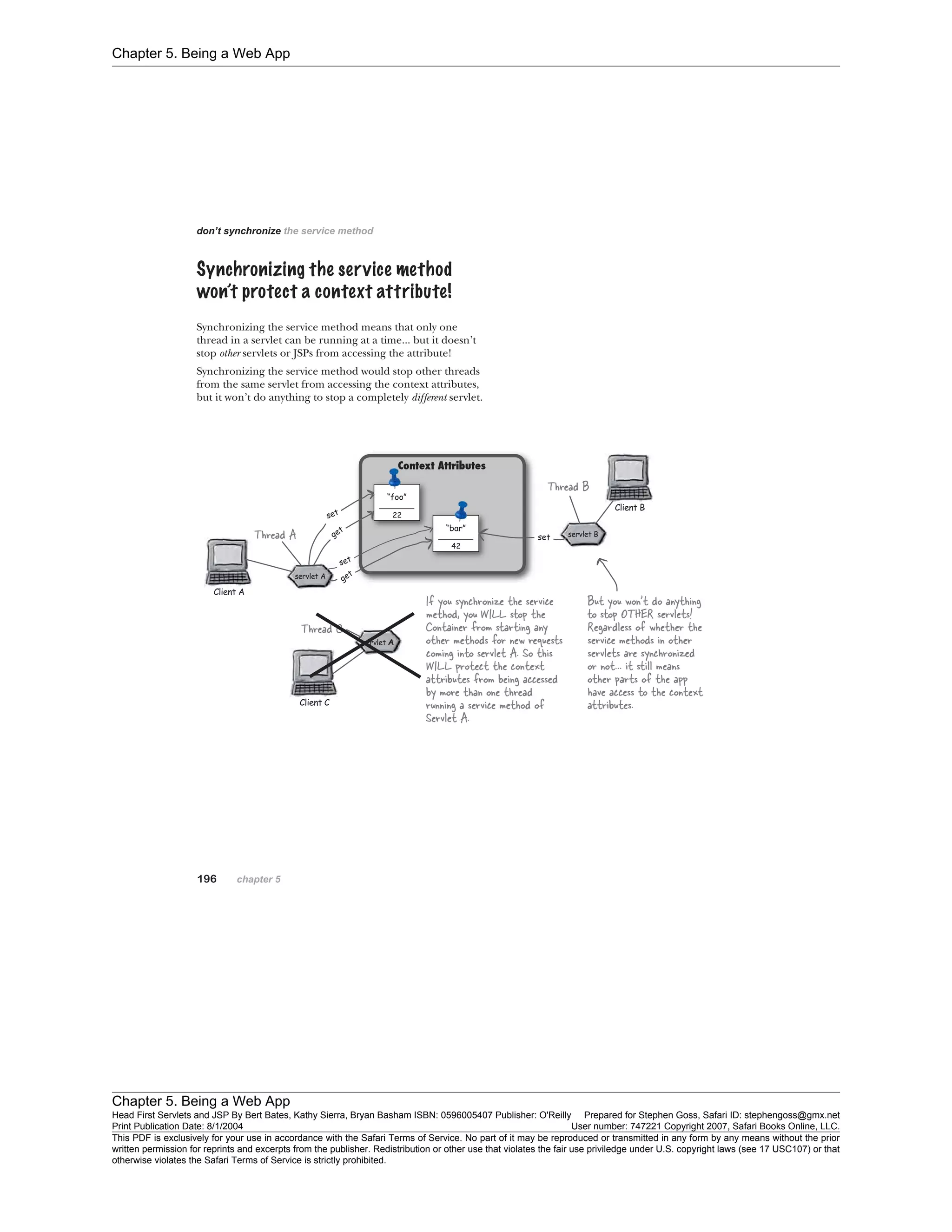 Chapter 5. Being a Web App
Chapter 5. Being a Web App
Head First Servlets and JSP By Bert Bates, Kathy Sierra, Bryan Basham ISBN: 0596005407 Publisher: O'Reilly Prepared for Stephen Goss, Safari ID: stephengoss@gmx.net
Print Publication Date: 8/1/2004 User number: 747221 Copyright 2007, Safari Books Online, LLC.
This PDF is exclusively for your use in accordance with the Safari Terms of Service. No part of it may be reproduced or transmitted in any form by any means without the prior
written permission for reprints and excerpts from the publisher. Redistribution or other use that violates the fair use priviledge under U.S. copyright laws (see 17 USC107) or that
otherwise violates the Safari Terms of Service is strictly prohibited.
 